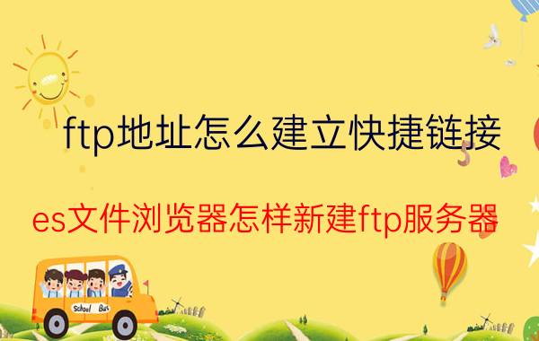 ftp地址怎么建立快捷链接 es文件浏览器怎样新建ftp服务器？